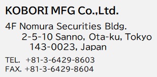 KOBORI MFG Co.,Ltd. 〒146-0093 34-15 3-chome Yaguchi Ohta-ku Tokyo-to Japan TEL +81-3-3759-3361　FAX +81-3-3756-2583