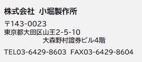 株式会社 小堀製作所 〒146-0093 東京都大田区矢口3丁目34-15 TEL 03-3759-3361　FAX 03-3756-2583